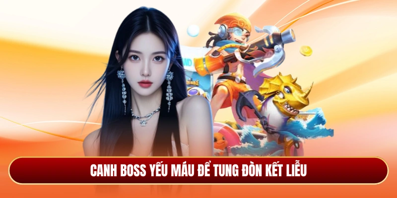Canh boss yếu máu để tung đòn kết liễu