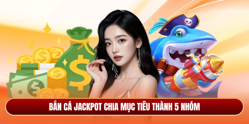 Bắn cá jackpot chia mục tiêu thành 5 nhóm