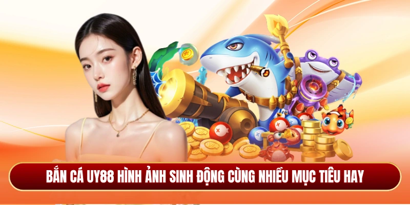 Bắn cá Uy88 hình ảnh sinh động cùng nhiều mục tiêu hay