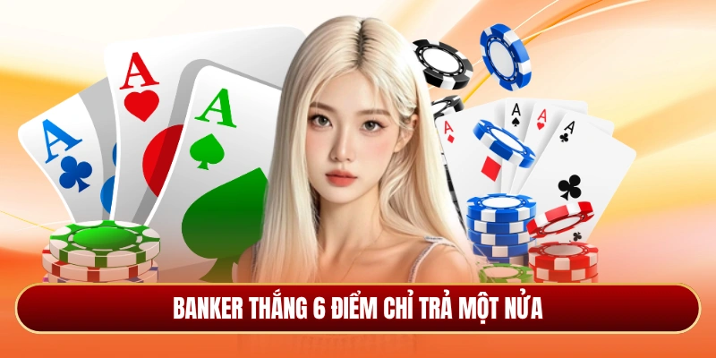 Banker thắng 6 điểm thì tiến hành chỉ trả một nửa
