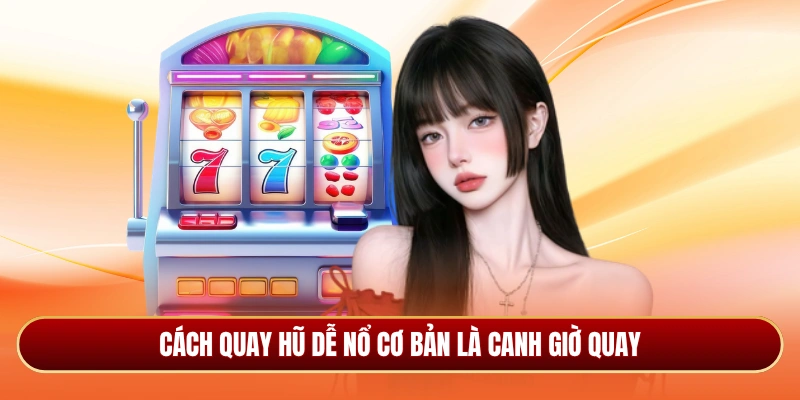 Cách quay hũ dễ nổ cơ bản là canh giờ quay