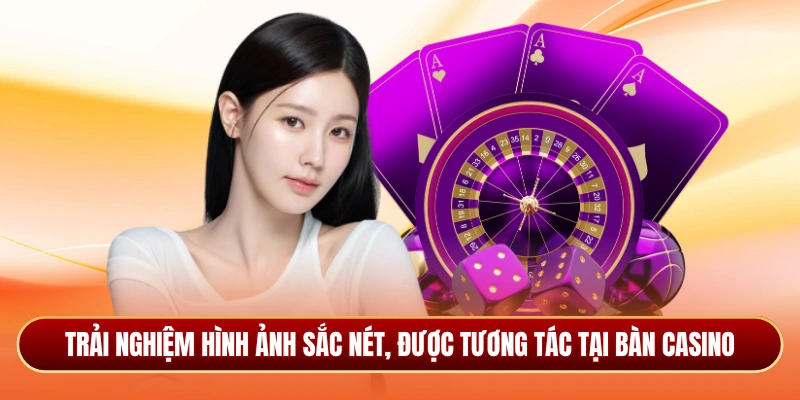 Trải nghiệm hình ảnh sắc nét, được tương tác tại bàn casino
