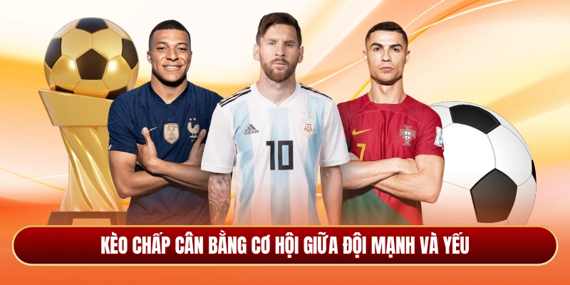 Kèo chấp cân bằng cơ hội giữa đội mạnh và yếu