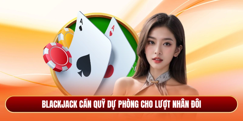 Blackjack cần quỹ dự phòng cho lượt nhân đôi