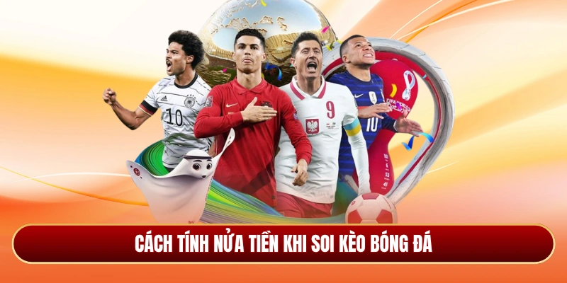 Cách tính nửa tiền khi soi kèo bóng đá